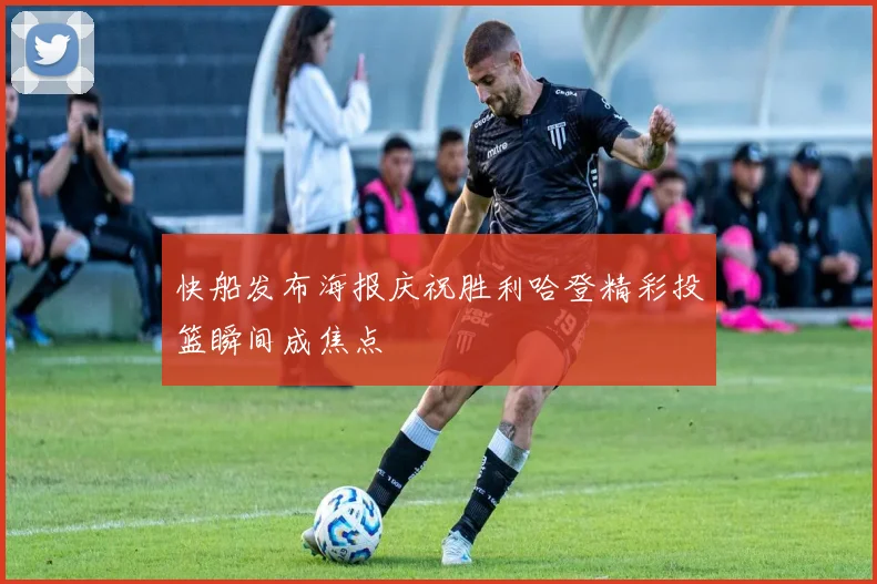 快船发布海报庆祝胜利哈登精彩投篮瞬间成焦点