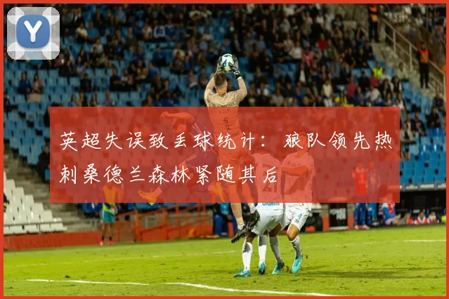 英超失误致丢球统计：狼队领先热刺桑德兰森林紧随其后