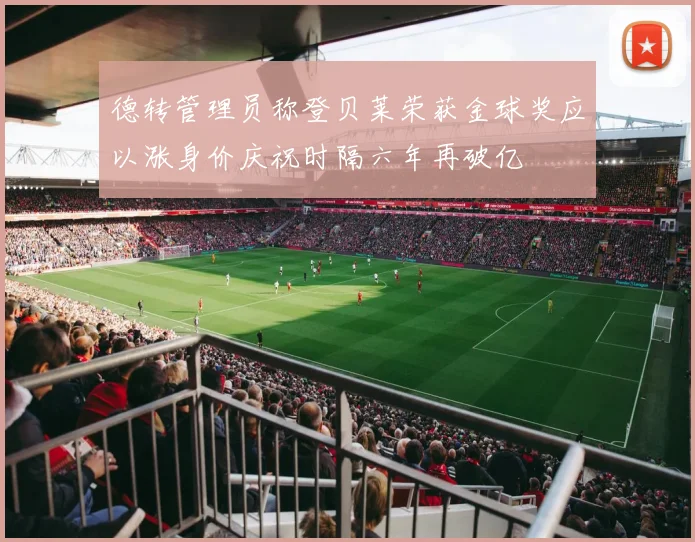 德转管理员称登贝莱荣获金球奖应以涨身价庆祝时隔六年再破亿