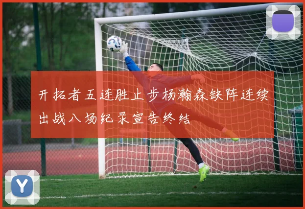 开拓者五连胜止步杨瀚森缺阵连续出战八场纪录宣告终结