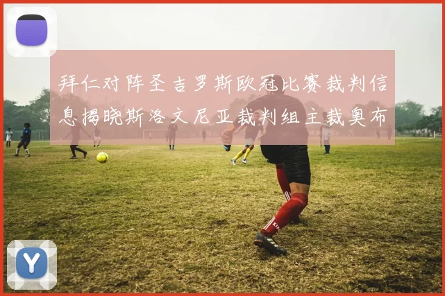 拜仁对阵圣吉罗斯欧冠比赛裁判信息揭晓斯洛文尼亚裁判组主裁奥布雷诺维奇执法