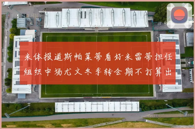 米体报道斯帕莱蒂看好米雷蒂担任组织中场尤文冬季转会期不打算出售他