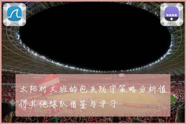 太阳对文班的包夹防守策略分析值得其他球队借鉴与学习