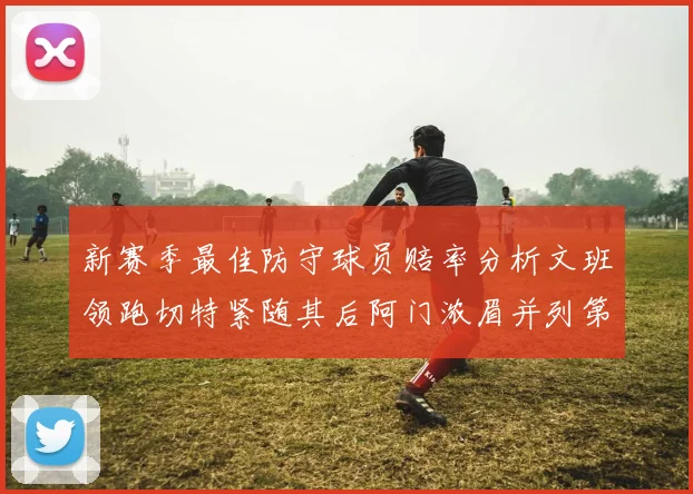新赛季最佳防守球员赔率分析文班领跑切特紧随其后阿门浓眉并列第三