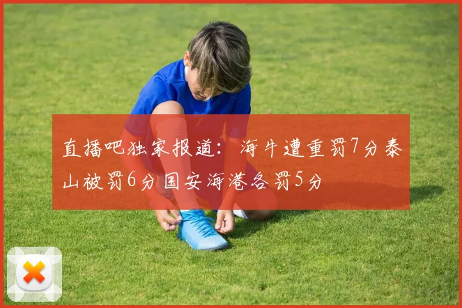 直播吧独家报道：海牛遭重罚7分泰山被罚6分国安海港各罚5分