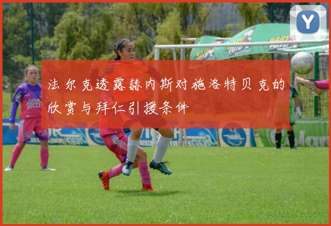 法尔克透露赫内斯对施洛特贝克的欣赏与拜仁引援条件