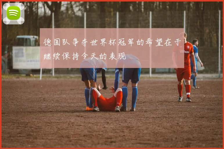 德国队争夺世界杯冠军的希望在于继续保持今天的表现