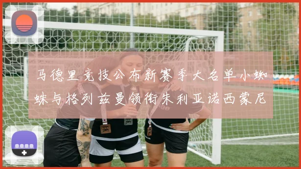 马德里竞技公布新赛季大名单小蜘蛛与格列兹曼领衔朱利亚诺西蒙尼在列