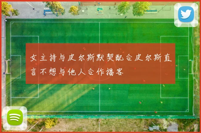女主持与皮尔斯默契配合皮尔斯直言不想与他人合作播客