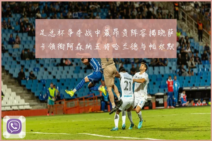 足总杯争夺战中最昂贵阵容揭晓萨卡领衔阿森纳五将哈兰德与帕尔默同在列