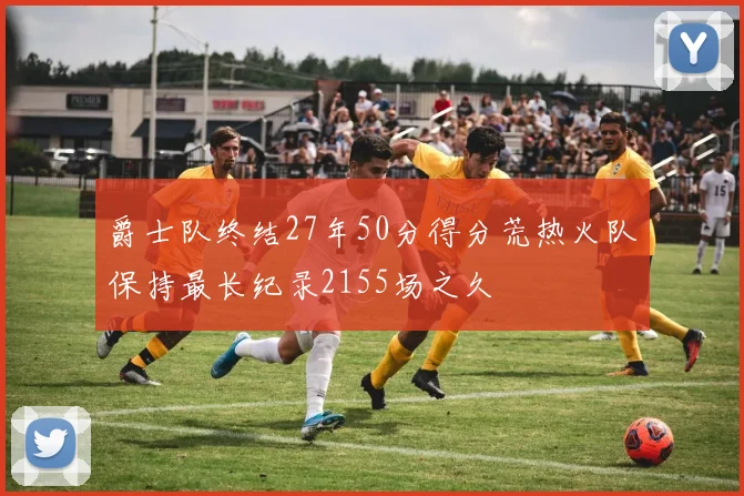 爵士队终结27年50分得分荒热火队保持最长纪录2155场之久
