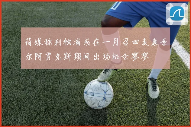 荷媒称利物浦或在一月召回麦康奈尔阿贾克斯期间出场机会寥寥