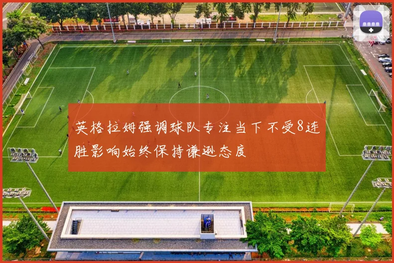 英格拉姆强调球队专注当下不受8连胜影响始终保持谦逊态度