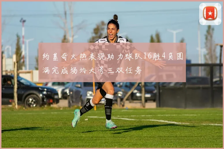 约基奇火热表现助力球队16胜4负圆满完成场均大号三双任务