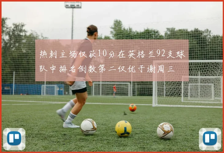 热刺主场仅获10分在英格兰92支球队中排名倒数第二仅优于谢周三