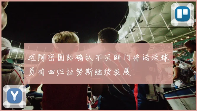 迈阿密国际确认不买断门将诺沃球员将回归拉努斯继续发展