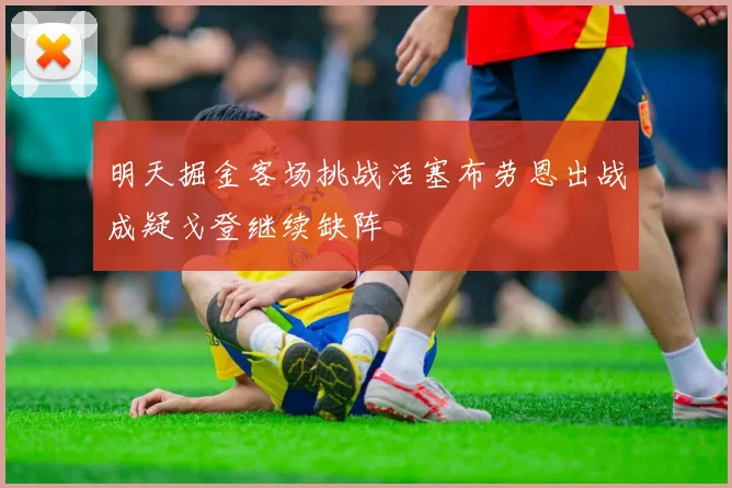 明天掘金客场挑战活塞布劳恩出战成疑戈登继续缺阵
